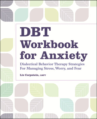 Dbt Workbook for Anxiety: Dialectical Behavior Therapy Strategies for Managing Stress, Worry, and Fear