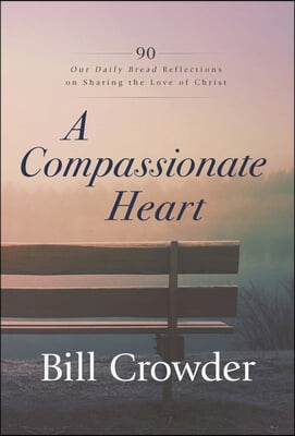 A Compassionate Heart: 90 Our Daily Bread Reflections on Sharing the Love of Christ