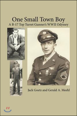 One Small Town Boy: A B-17 Top Turret Gunner&#39;s WWII Odyssey