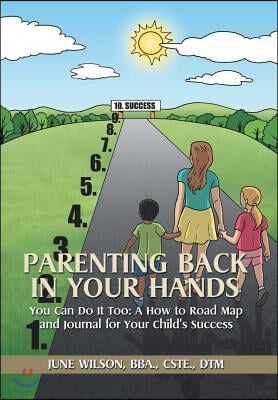Parenting Back in Your Hands: You Can Do It Too: A How-to Road Map and Journal for Your Child's Success