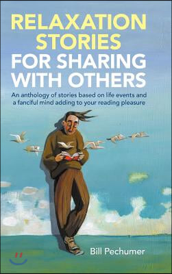 Relaxation Stories For Sharing With Others: An anthology of stories based on life events and a fanciful mind adding to your reading pleasure