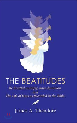 The Beatitudes: Be Fruitful, Multiply, Have Dominion and the Life of Jesus as Recorded in the Bible.