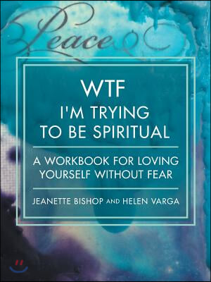 WTF I&#39;m Trying to Be Spiritual: A Workbook for Loving Yourself without Fear