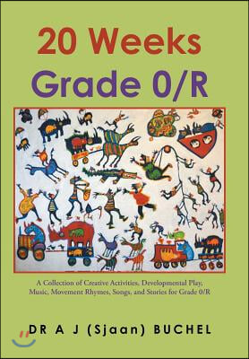 20 Weeks Grade 0/R: A Collection of Creative Activities, Developmental Play, Music, Movement Rhymes, Songs, and Stories for Grade 0/R