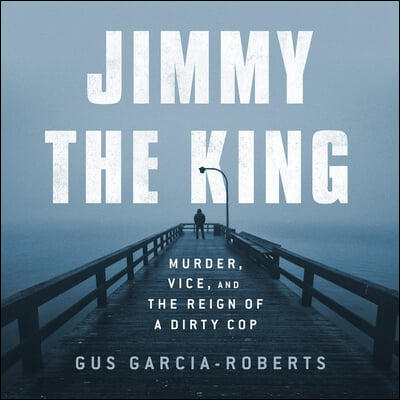 Jimmy the King: Murder, Vice, and the Reign of a Dirty Cop