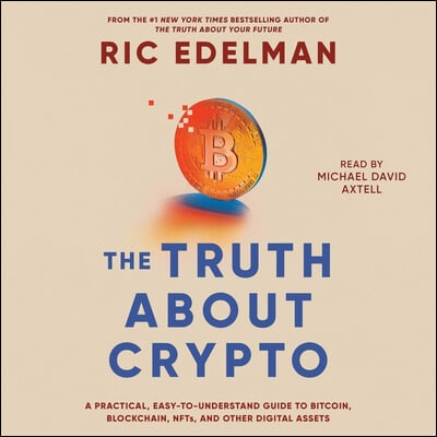 The Truth about Crypto: A Practical, Easy-To-Understand Guide to Bitcoin, Blockchain, Nfts, and Other Digital Assets