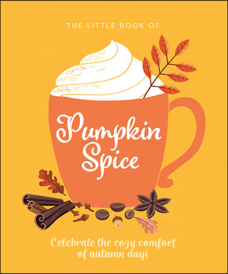 The Little Book of Pumpkin Spice: Celebrate the Cozy Comfort of Autumn Days