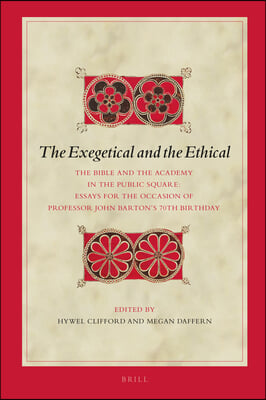 The Exegetical and the Ethical: The Bible and the Academy in the Public Square. Essays for the Occasion of Professor John Barton&#39;s 70th Birthday