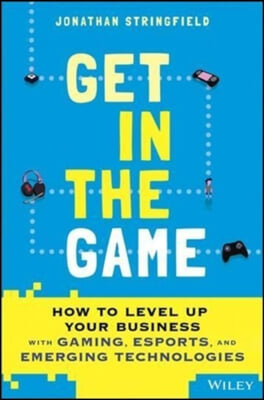 Get in the Game: How to Level Up Your Business with Gaming, Esports, and Emerging Technologies