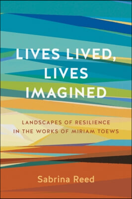 Lives Lived, Lives Imagined: Landscapes of Resilience in the Works of Miriam Toews