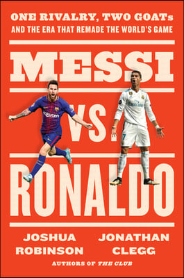 Messi vs. Ronaldo: One Rivalry, Two Goats, and the Era That Remade the World&#39;s Game