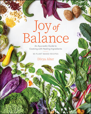 Joy of Balance - An Ayurvedic Guide to Cooking with Healing Ingredients: 80 Plant-Based Recipes