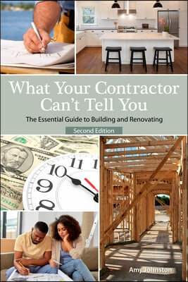 What Your Contractor Can&#39;t Tell You, 2nd Edition: The Essential Guide to Building and Renovating