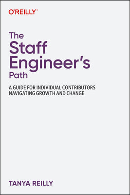 The Staff Engineer's Path: A Guide for Individual Contributors Navigating Growth and Change