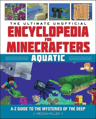 The Ultimate Unofficial Encyclopedia for Minecrafters: Aquatic: An A-Z Guide to the Mysteries of the Deep