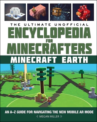 The Ultimate Unofficial Encyclopedia for Minecrafters: Earth: An A-Z Guide to Unlocking Incredible Adventures, Buildplates, Mobs, Resources, and Mobil