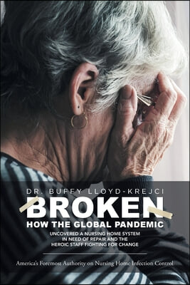 Broken: How the Global Pandemic Uncovered a Nursing Home System in Need of Repair and the Heroic Staff Fighting for Change