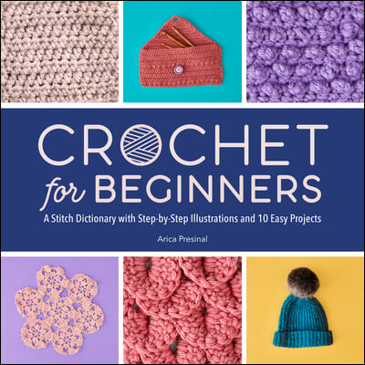 Crochet for Beginners: A Stitch Dictionary with Step-By-Step Illustrations and 10 Easy Projects