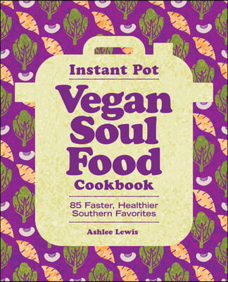 Instant Pot Vegan Soul Food Cookbook: 85 Faster, Healthier Southern Favorites