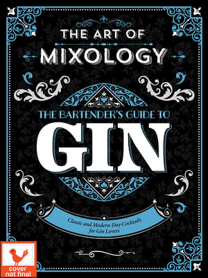 The Art of Mixology: Bartender's Guide to Gin: Classic and Modern-Day Cocktails for Gin Lovers