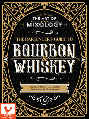 The Art of Mixology: Bartender's Guide to Bourbon & Whiskey: Classic & Modern-Day Cocktails for Bourbon and Whiskey Lovers