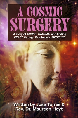 A Cosmic Surgery: A Story of Abuse, Trauma, and Finding Peace Through Psychedelic Medicine Volume 1