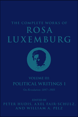 The Complete Works of Rosa Luxemburg Volume III: Political Writings 1. on Revolution: 1897-1905