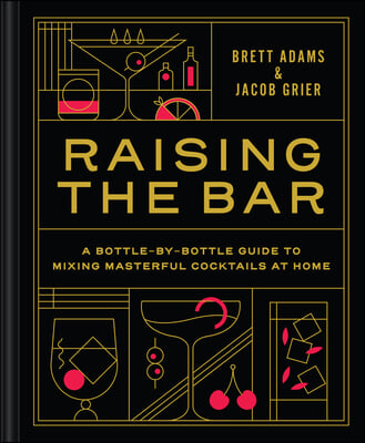 Raising the Bar: A Bottle-By-Bottle Guide to Mixing Masterful Cocktails at Home