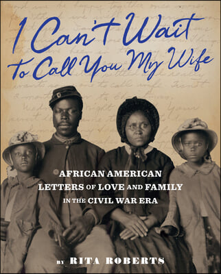 I Can&#39;t Wait to Call You My Wife: African American Letters of Love and Family in the Civil War Era