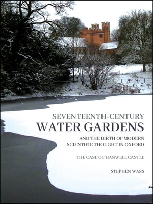 Seventeenth-Century Water Gardens and the Birth of Modern Scientific Thought in Oxford: The Case of Hanwell Castle