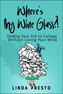 Where's My Wine Glass?!: Getting Your Kid to College Without Losing Your Mind