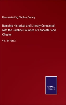 Remains Historical and Literary Connected with the Palatine Counties of Lancaster and Chester: Vol. 64 Part 2