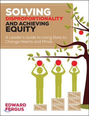 Solving Disproportionality and Achieving Equity: A Leader′s Guide to Using Data to Change Hearts and Minds