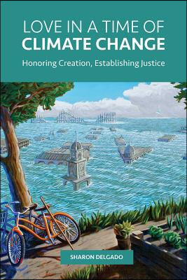 Love in a Time of Climate Change: Honoring Creation, Establishing Justice