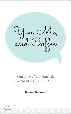 You, Me, and Coffee: Our Lives, Your Journal, and So Much to Talk about