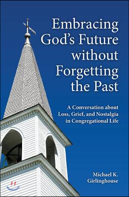 Embracing God&#39;s Future Without Forgetting the Past: A Conversation about Loss, Grief, and Nostalgia in Congregational Life