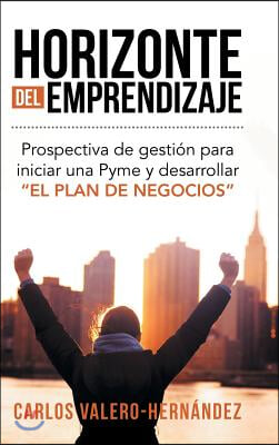 Horizonte del emprendizaje: Prospectiva de gestion para iniciar una Pyme y desarrollar "El Plan de Negocios"