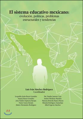 El Sistema Educativo Mexicano: Evolucion, Politicas, Problemas Estructurales Y Tendencias