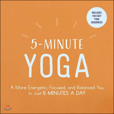 5-Minute Yoga: A More Energetic, Focused, and Balanced You in Just 5 Minutes a Day