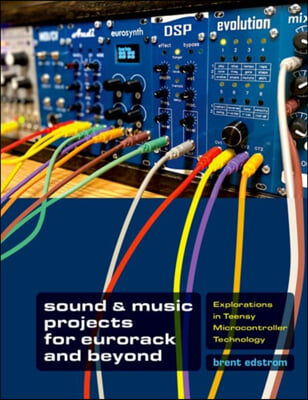 Sound &amp; Music Projects for Eurorack and Beyond: Explorations in Teensy(r) Microcontroller Technology