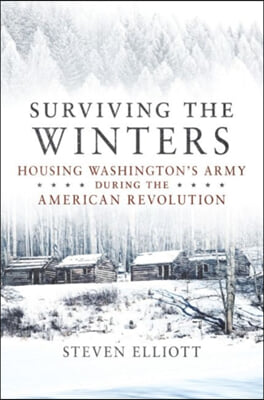 Surviving the Winters: Housing Washington&#39;s Army During the American Revolution Volume 72