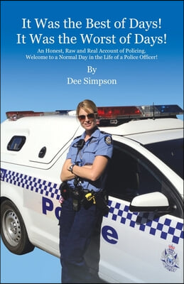 It Was the Best of Days! It Was the Worst of Days!: An Honest, Raw and Real Account of Policing. Welcome to a Normal Day in the Life of a Police Offic