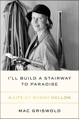 I&#39;ll Build a Stairway to Paradise: A Life of Bunny Mellon