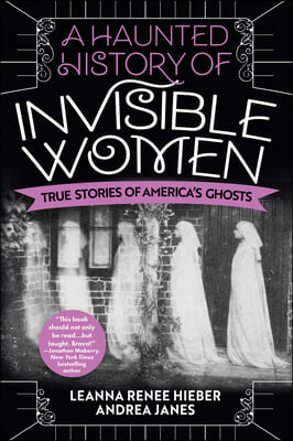 A Haunted History of Invisible Women: True Stories of America&#39;s Ghosts