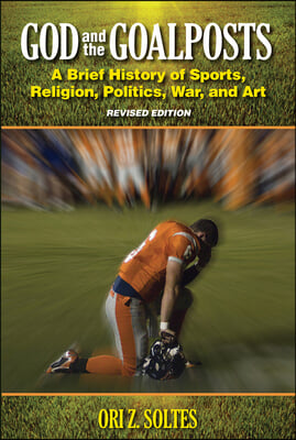 God and the Goalposts: A Brief History of Sports, Religion, Politics, War and Art