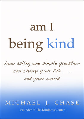 Am I Being Kind: How Asking One Simple Question Can Change Your Life...and Your World