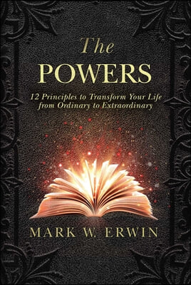 The Powers: 12 Principles to Transform Your Life from Ordinary to Extraordinary