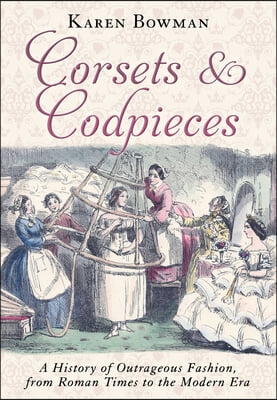 Corsets and Codpieces: A History of Outrageous Fashion, from Roman Times to the Modern Era