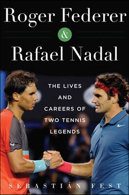 Roger Federer and Rafael Nadal: The Lives and Careers of Two Tennis Legends