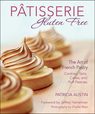 Patisserie Gluten Free: The Art of French Pastry: Cookies, Tarts, Cakes, and Puff Pastries